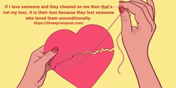 If I love someone and they cheated on me then that’s not my loss. It is their loss because they lost someone who loved them unconditionally.